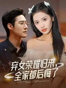 《弃女荣耀归来,全家都后悔了(38集)赵振栋&许若彤》短剧全集免费在线观看