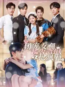 《团宠女佣被少爷们抢疯啦(74集)》短剧全集免费在线观看