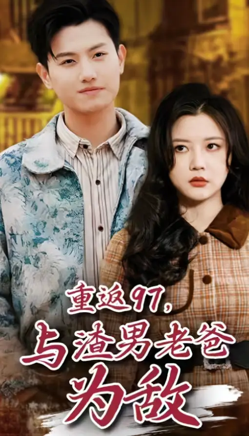 《重返97，成为渣男老爸死对头（重返97，与渣男老爸为敌）（85集）王宇峰》短剧全集免费在线观看