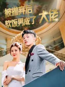 《被抛弃后软饭男成了大佬（100集）》短剧全集免费在线观看