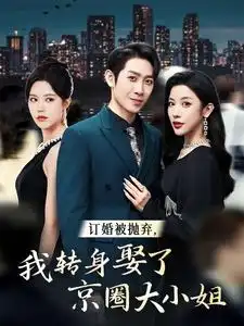 《订婚被抛弃,我转身娶了京圈大小姐(62集)》短剧全集免费在线观看