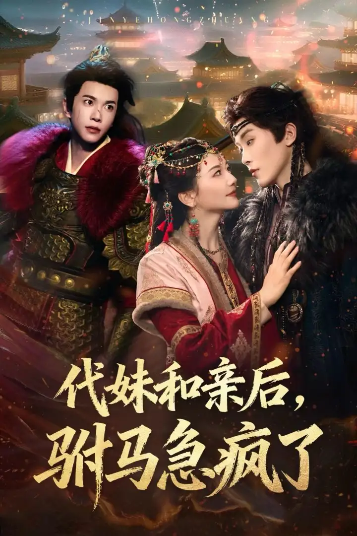 《代妹和亲后,驸马急疯了(57集)李家园子&穆庭予》短剧全集免费在线观看