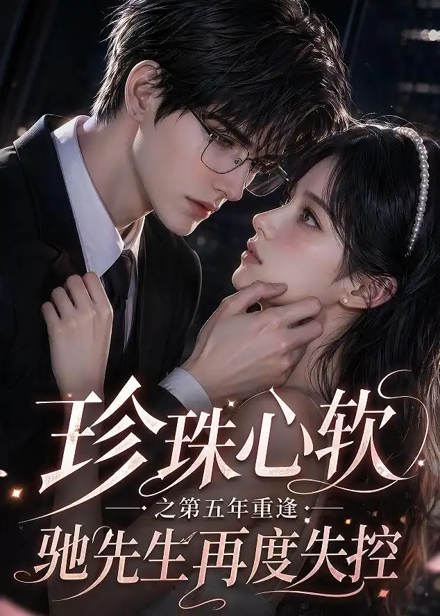 《珍珠心软之第五年重逢驰先生再度失控(44集)AI短剧》短剧全集免费在线观看