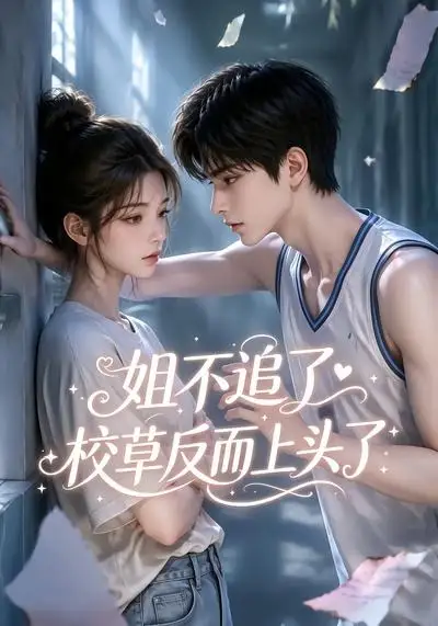 姐不追了校草反而上头了（52集）AI短剧全集免费在线观看 - 第一搜