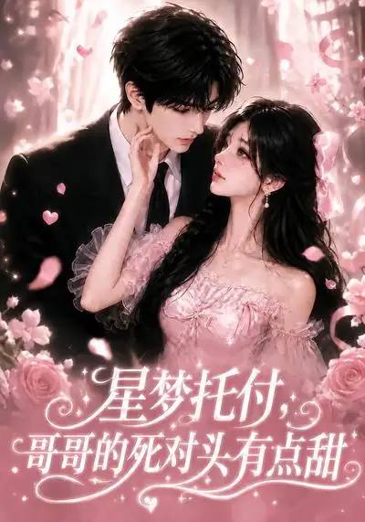 《星梦托付，哥哥的死对头有点甜&星梦托付哥哥的死对头有点甜（113集）AI短剧》短剧全集免费在线观看-CD网盘社